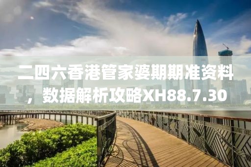 二四六香港管家婆期期准资料，数据解析攻略XH88.7.30