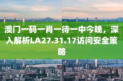 澳门一码一肖一待一中今晚，深入解析LA27.31.17访问安全策略