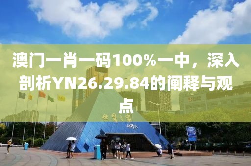 澳门一肖一码100%一中，深入剖析YN26.29.84的阐释与观点