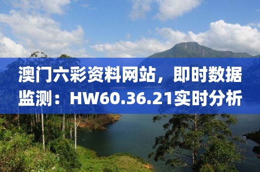 澳门六彩资料网站，即时数据监测：HW60.36.21实时分析