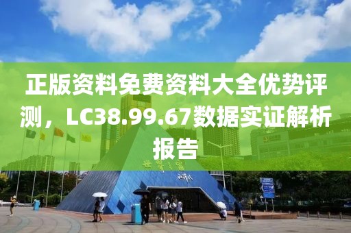 正版资料免费资料大全优势评测，LC38.99.67数据实证解析报告