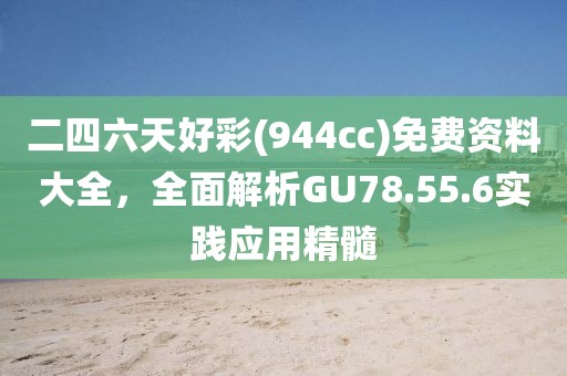 二四六天好彩(944cc)免费资料大全，全面解析GU78.55.6实践应用精髓