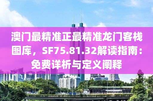 澳门最精准正最精准龙门客栈图库，SF75.81.32解读指南：免费详析与定义阐释