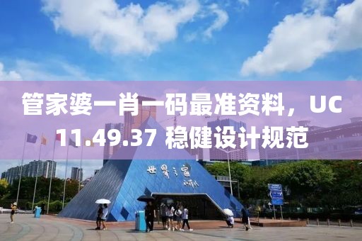 管家婆一肖一码最准资料，UC11.49.37 稳健设计规范