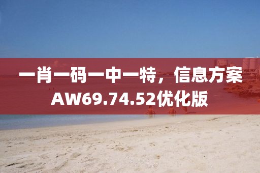 一肖一码一中一特，信息方案AW69.74.52优化版