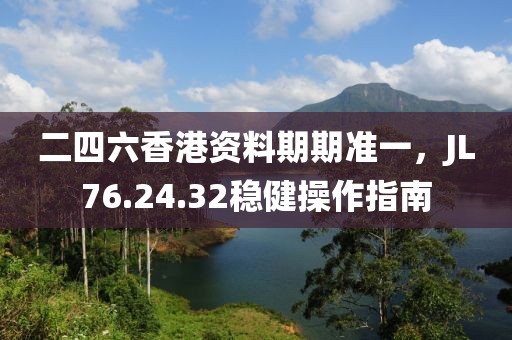 二四六香港资料期期准一，JL76.24.32稳健操作指南