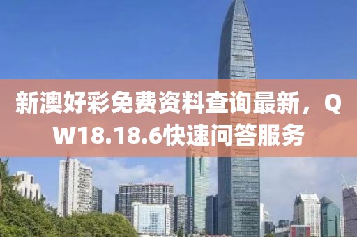 新澳好彩免费资料查询最新，QW18.18.6快速问答服务