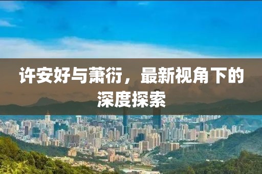 许安好与萧衍，最新视角下的深度探索