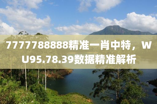 7777788888精准一肖中特，WU95.78.39数据精准解析