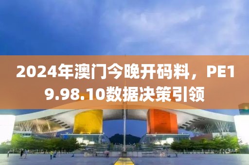 2024年澳门今晚开码料，PE19.98.10数据决策引领