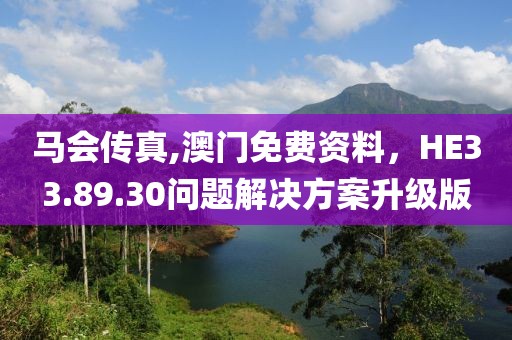 马会传真,澳门免费资料，HE33.89.30问题解决方案升级版