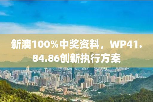 新澳100%中奖资料，WP41.84.86创新执行方案