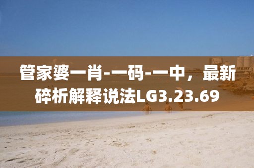 管家婆一肖-一码-一中，最新碎析解释说法LG3.23.69