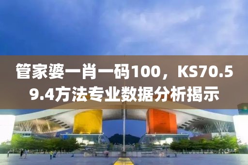 管家婆一肖一码100，KS70.59.4方法专业数据分析揭示