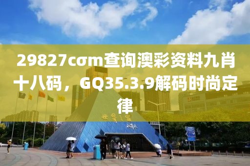 29827cσm查询澳彩资料九肖十八码，GQ35.3.9解码时尚定律