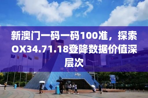 新澳门一码一码100准，探索OX34.71.18登降数据价值深层次