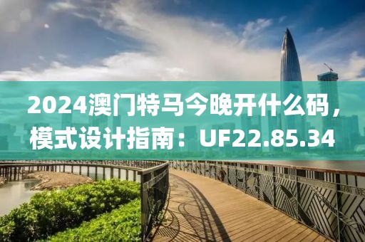 2024澳门特马今晚开什么码，模式设计指南：UF22.85.34