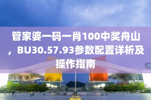 管家婆一码一肖100中奖舟山，BU30.57.93参数配置详析及操作指南