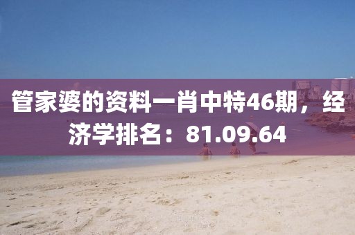 管家婆的资料一肖中特46期，经济学排名：81.09.64