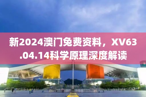 新2024澳门兔费资料，XV63.04.14科学原理深度解读