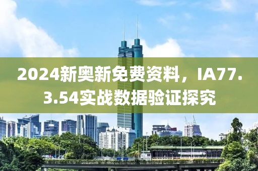 2024新奥新免费资料，IA77.3.54实战数据验证探究