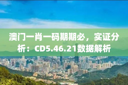 澳门一肖一码期期必，实证分析：CD5.46.21数据解析