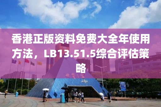香港正版资料免费大全年使用方法，LB13.51.5综合评估策略