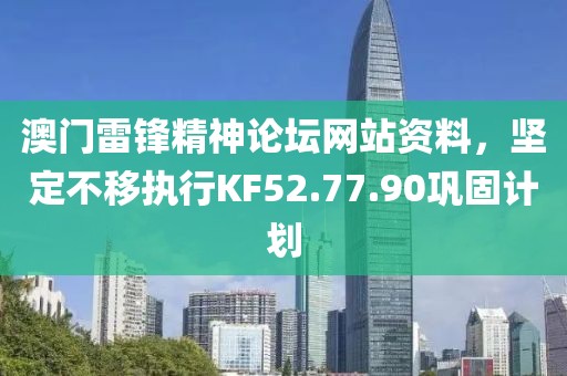 澳门雷锋精神论坛网站资料，坚定不移执行KF52.77.90巩固计划