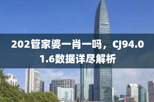 202管家婆一肖一吗，CJ94.01.6数据详尽解析