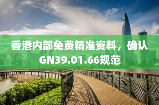 香港内部免费精准资料，确认GN39.01.66规范