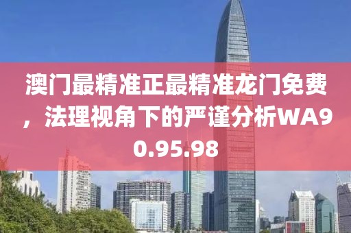 澳门最精准正最精准龙门免费，法理视角下的严谨分析WA90.95.98