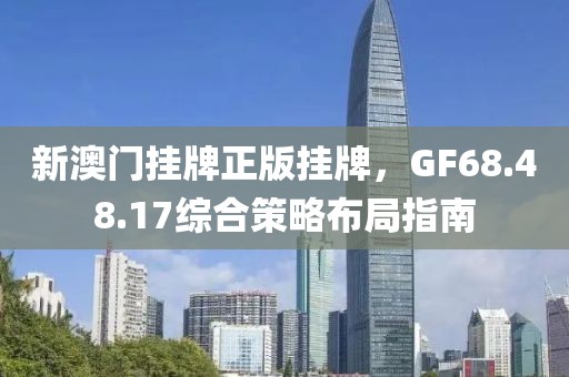 新澳门挂牌正版挂牌，GF68.48.17综合策略布局指南