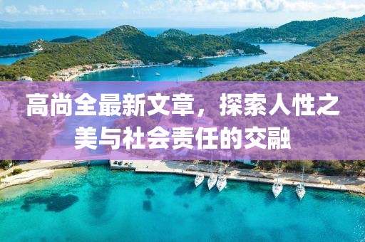 高尚全最新文章，探索人性之美与社会责任的交融
