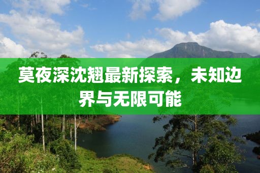 莫夜深沈翘最新探索，未知边界与无限可能