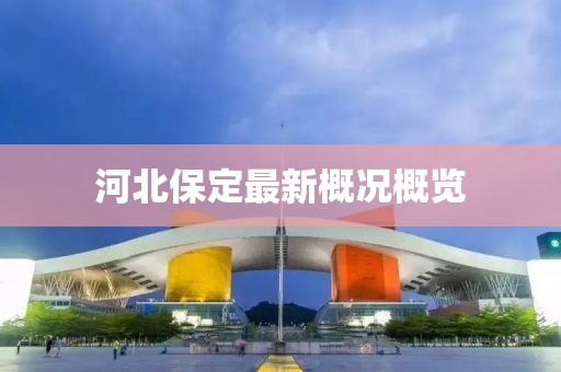 河北保定最新概况概览