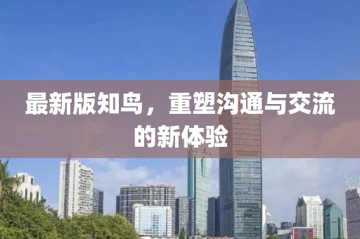 最新版知鸟，重塑沟通与交流的新体验