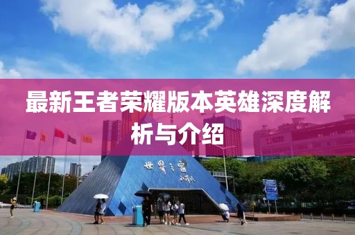最新王者荣耀版本英雄深度解析与介绍