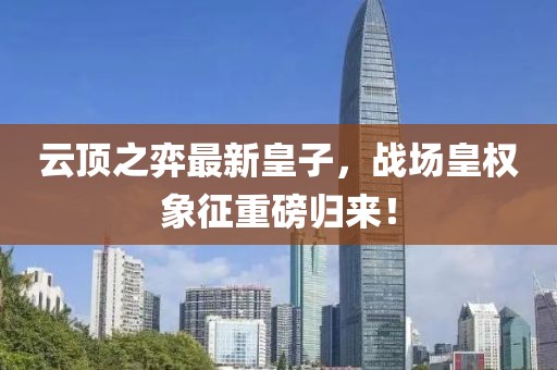 云顶之弈最新皇子，战场皇权象征重磅归来！