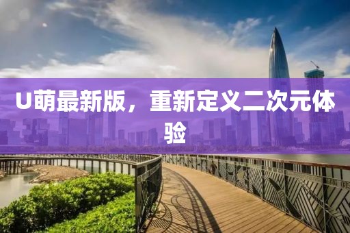 U萌最新版，重新定义二次元体验