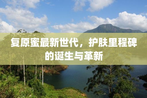 复原蜜最新世代，护肤里程碑的诞生与革新