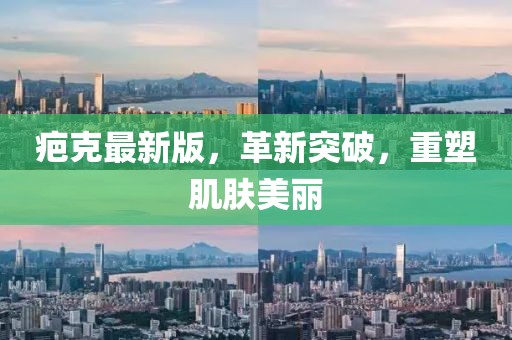 疤克最新版，革新突破，重塑肌肤美丽