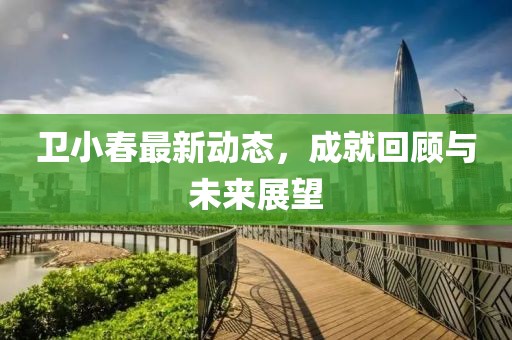 卫小春最新动态，成就回顾与未来展望