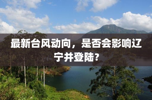 最新台风动向，是否会影响辽宁并登陆？