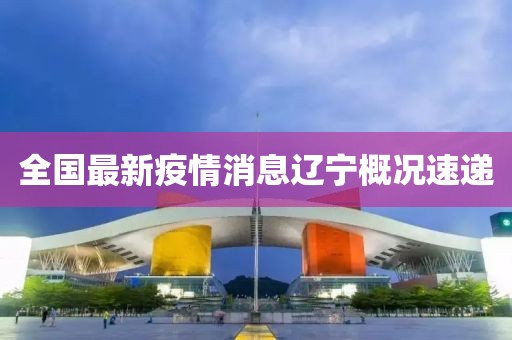 全国最新疫情消息辽宁概况速递