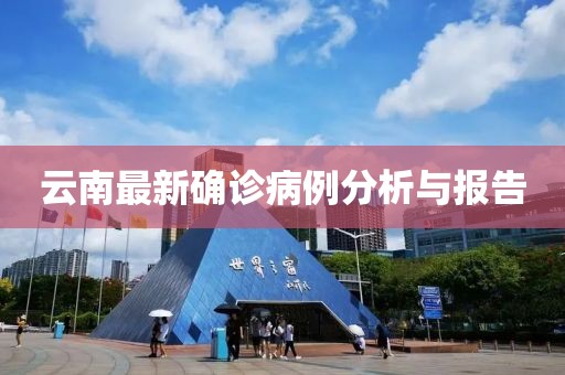 云南最新确诊病例分析与报告