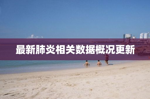 最新肺炎相关数据概况更新
