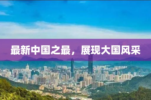 最新中国之最，展现大国风采