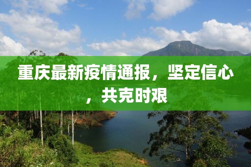 重庆最新疫情通报，坚定信心，共克时艰