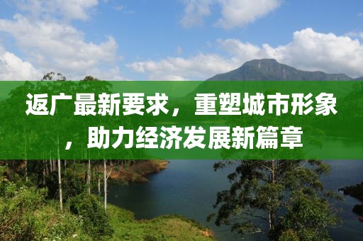 返广最新要求，重塑城市形象，助力经济发展新篇章