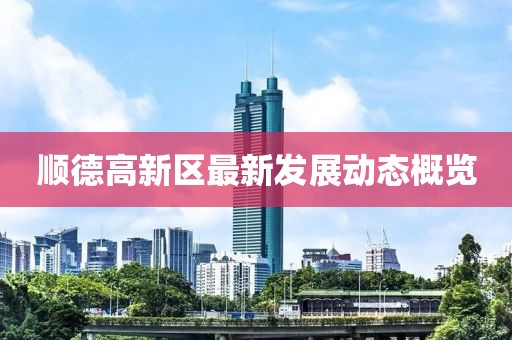 顺德高新区最新发展动态概览